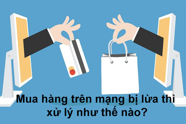 Mua hàng trên mạng bị lừa thì xử lý như thế nào?